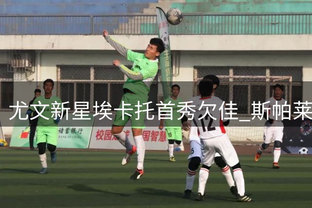 尤文新星埃卡托首秀欠佳 斯帕莱蒂力挺小将成长潜力