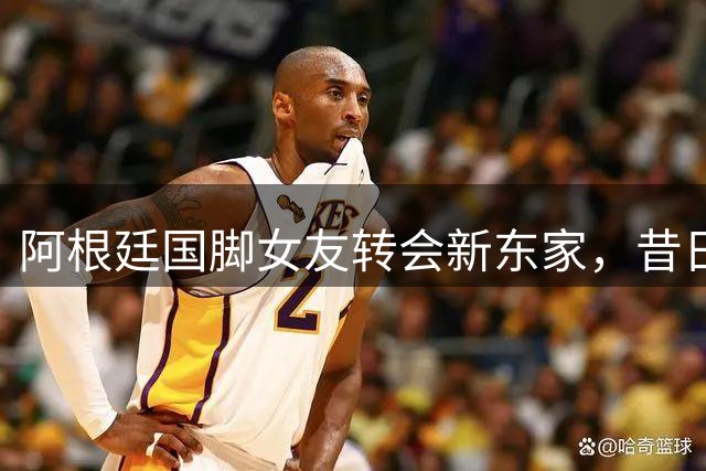 阿根廷国脚女友转会新东家，昔日绝杀对手引热议