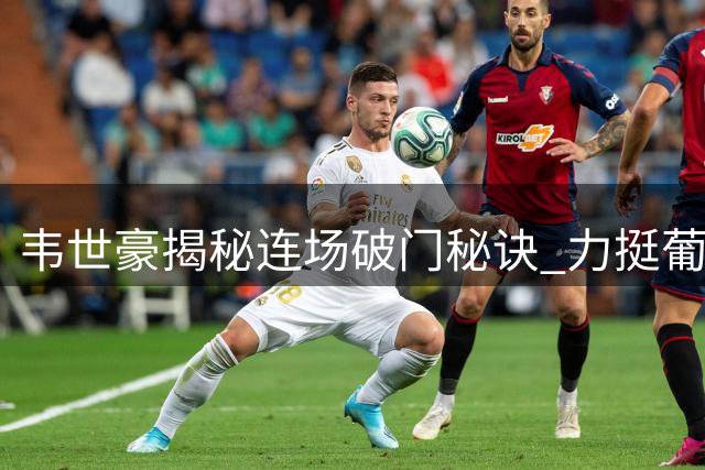 韦世豪揭秘连场破门秘诀 力挺葡萄牙问鼎世界杯